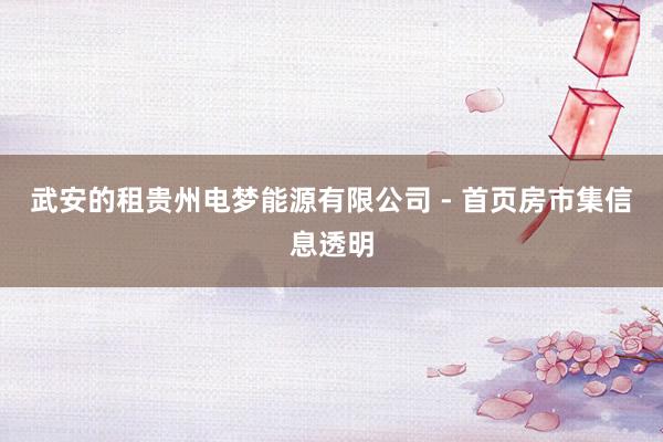 武安的租贵州电梦能源有限公司 - 首页房市集信息透明