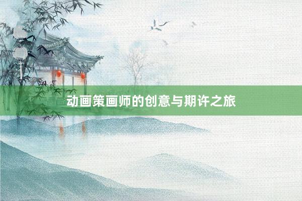 动画策画师的创意与期许之旅