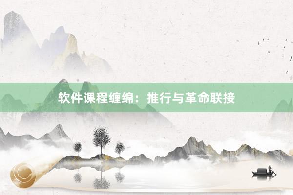 软件课程缠绵：推行与革命联接