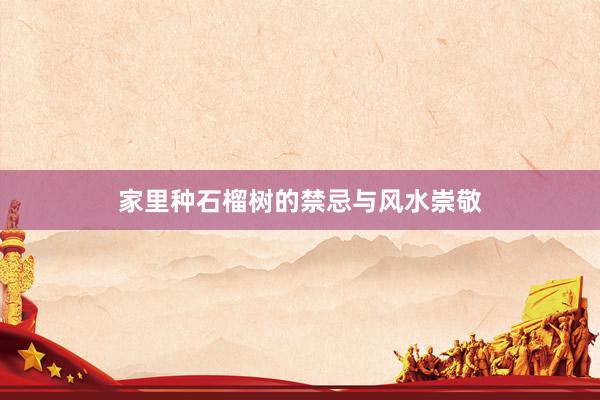 家里种石榴树的禁忌与风水崇敬