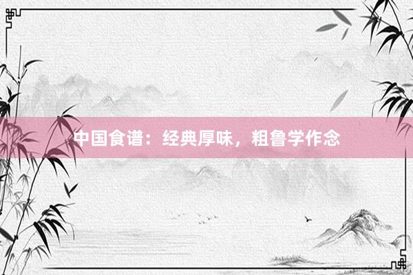 中国食谱:经典厚味,粗鲁学作念
