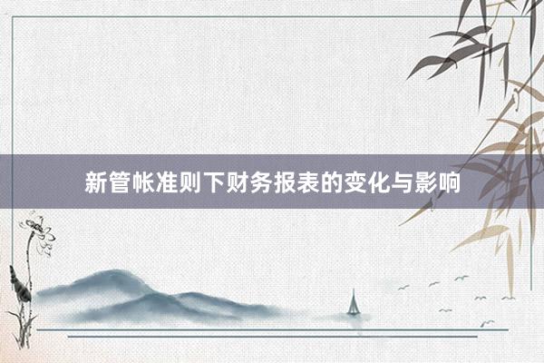 新管帐准则下财务报表的变化与影响